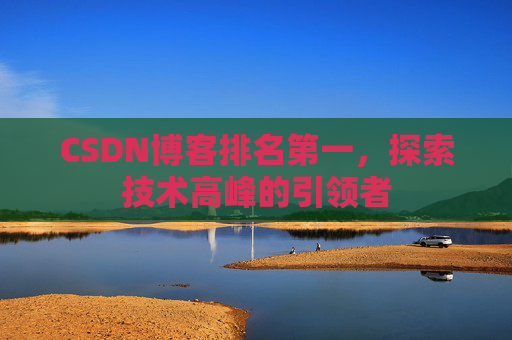 CSDN博客排名第一，探索技术高峰的引领者